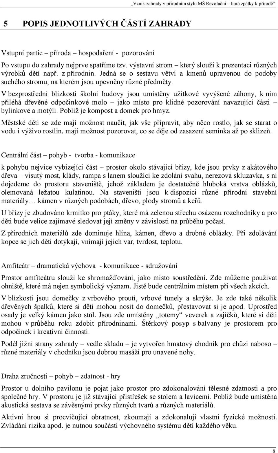 V bezprostřední blízkosti školní budovy jsou umístěny užitkové vyvýšené záhony, k nim přiléhá dřevěné odpočinkové molo jako místo pro klidné pozorování navazující části bylinkové a motýlí.