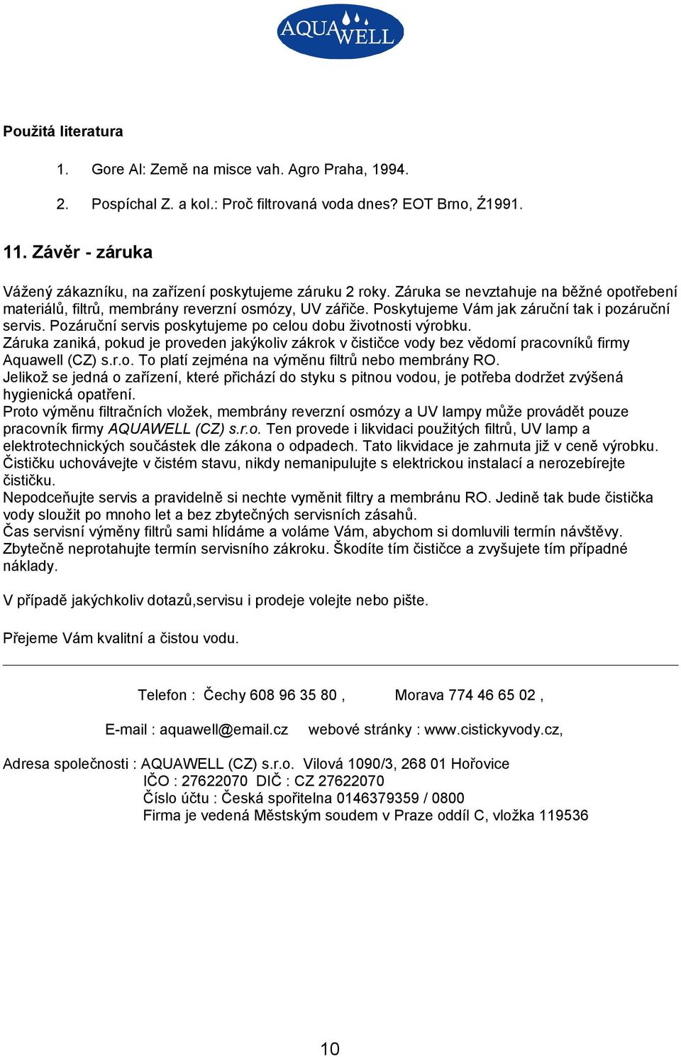 Poskytujeme Vám jak záruční tak i pozáruční servis. Pozáruční servis poskytujeme po celou dobu životnosti výrobku.