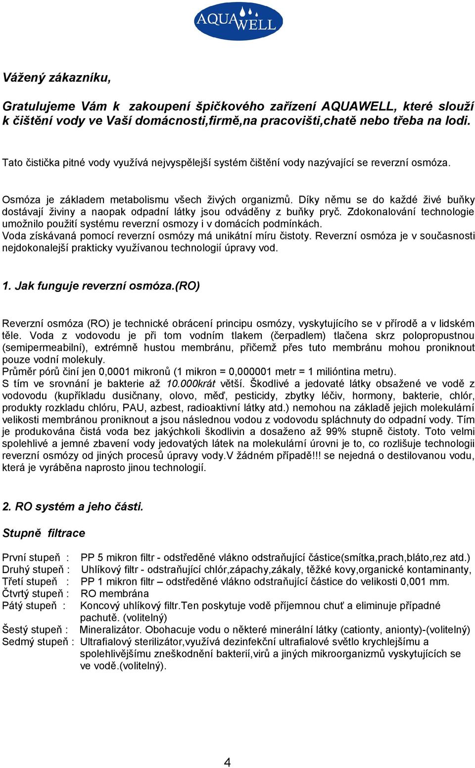 Díky němu se do každé živé buňky dostávají živiny a naopak odpadní látky jsou odváděny z buňky pryč. Zdokonalování technologie umožnilo použití systému reverzní osmozy i v domácích podmínkách.