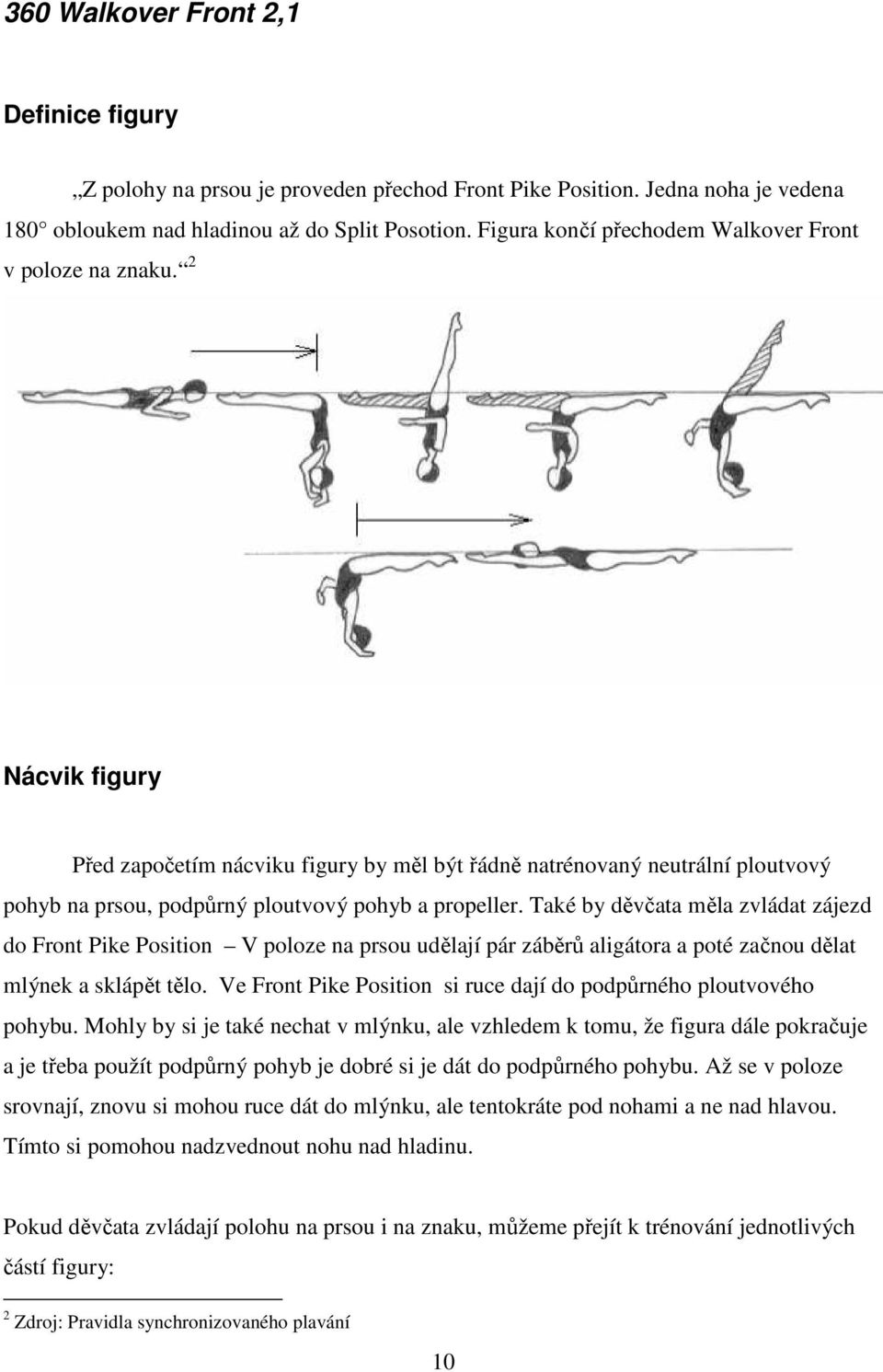 2 Nácvik figury Před započetím nácviku figury by měl být řádně natrénovaný neutrální ploutvový pohyb na prsou, podpůrný ploutvový pohyb a propeller.