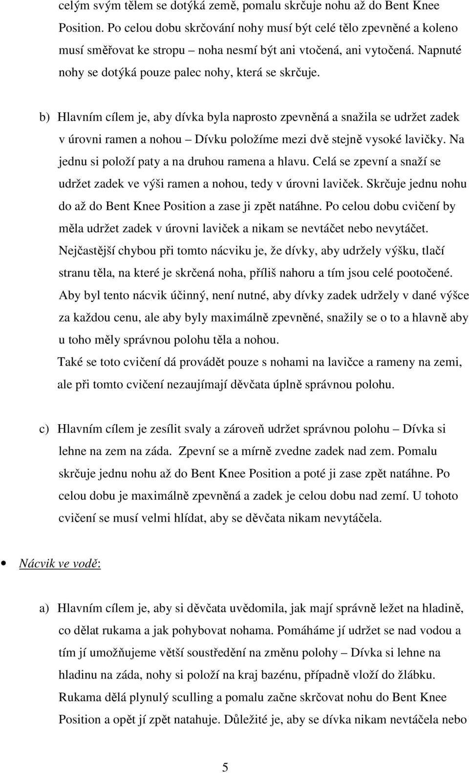 b) Hlavním cílem je, aby dívka byla naprosto zpevněná a snažila se udržet zadek v úrovni ramen a nohou Dívku položíme mezi dvě stejně vysoké lavičky.