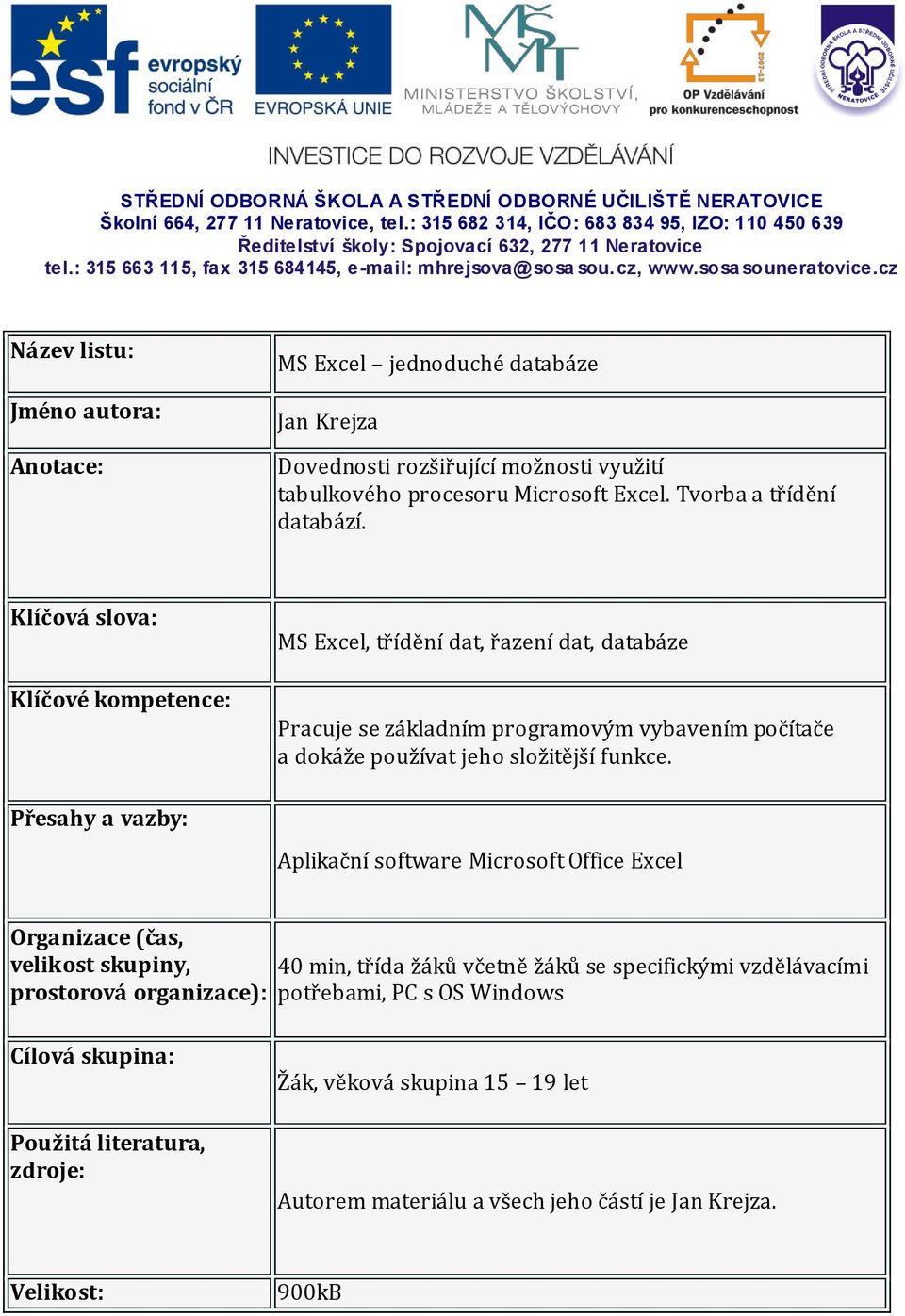 cz Název listu: Jméno autora: Anotace: MS Excel jednoduché databáze Jan Krejza Dovednosti rozšiřující možnosti využití tabulkového procesoru Microsoft Excel. Tvorba a třídění databází.