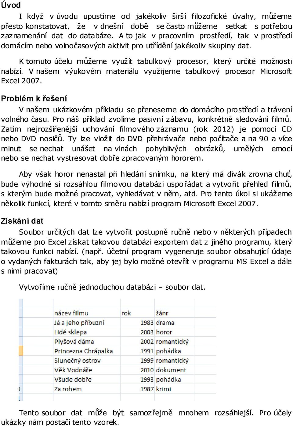 V našem výukovém materiálu využijeme tabulkový procesor Microsoft Excel 2007. Problém k řešení V našem ukázkovém příkladu se přeneseme do domácího prostředí a trávení volného času.