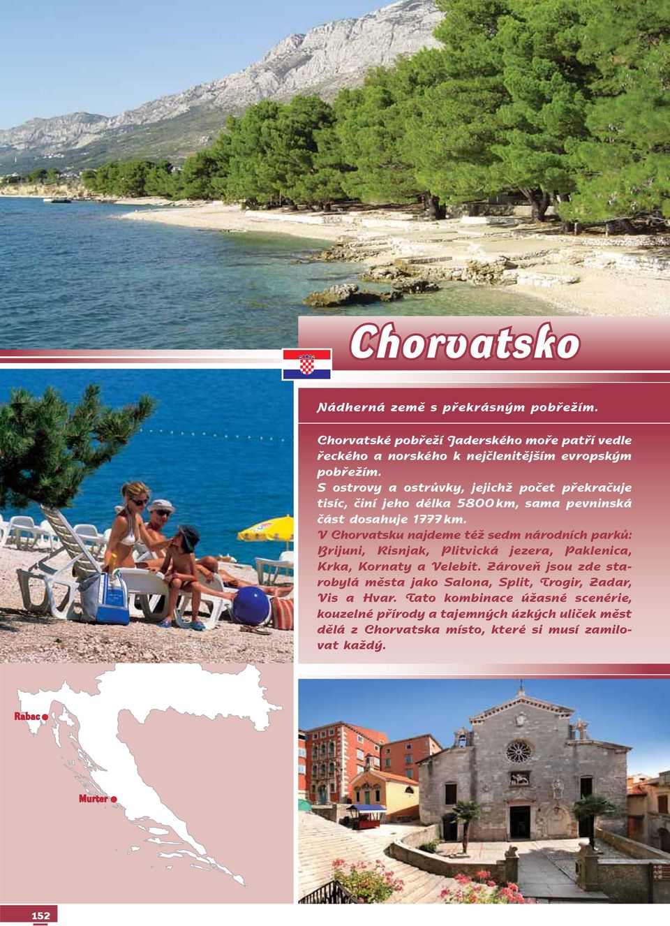 V Chorvatsku najdeme též sedm národních parků: Brijuni, Risnjak, Plitvická jezera, Paklenica, Krka, Kornaty a Ve le bit.