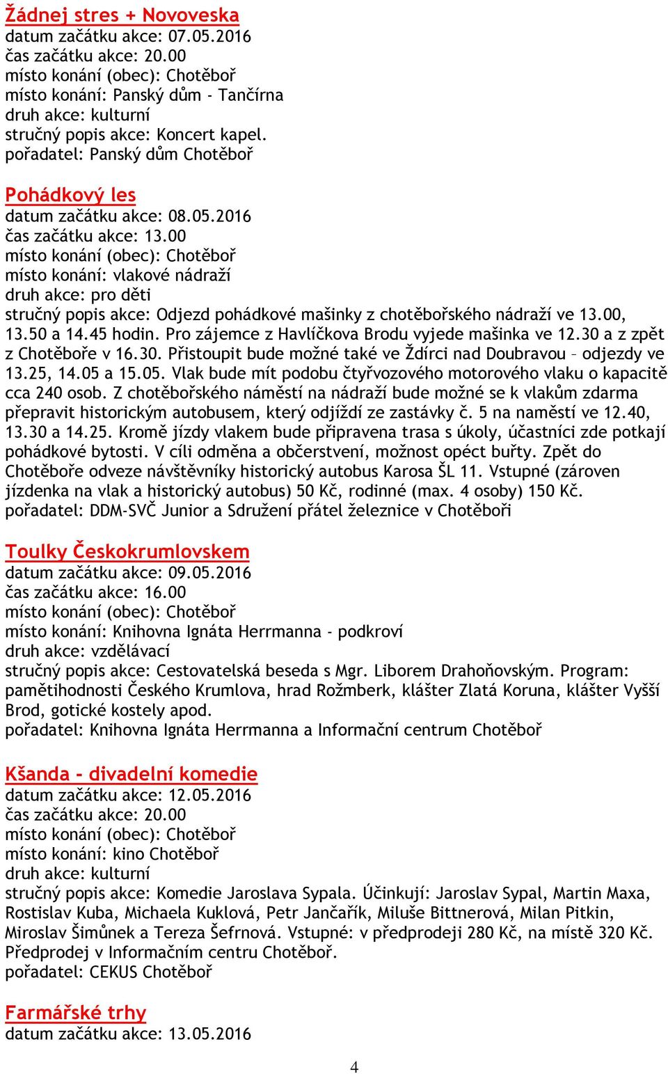 30 a z zpět z Chotěboře v 16.30. Přistoupit bude možné také ve Ždírci nad Doubravou odjezdy ve 13.25, 14.05 a 15.05. Vlak bude mít podobu čtyřvozového motorového vlaku o kapacitě cca 240 osob.