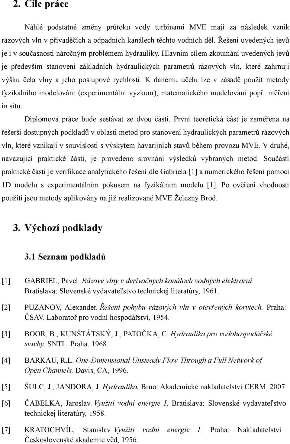 Hlavním cílem zkoumání uvedených jev je pedevším stanovení základních hydraulických parametr rázových vln, které zahrnují výšku ela vlny a jeho postupové rychlosti.