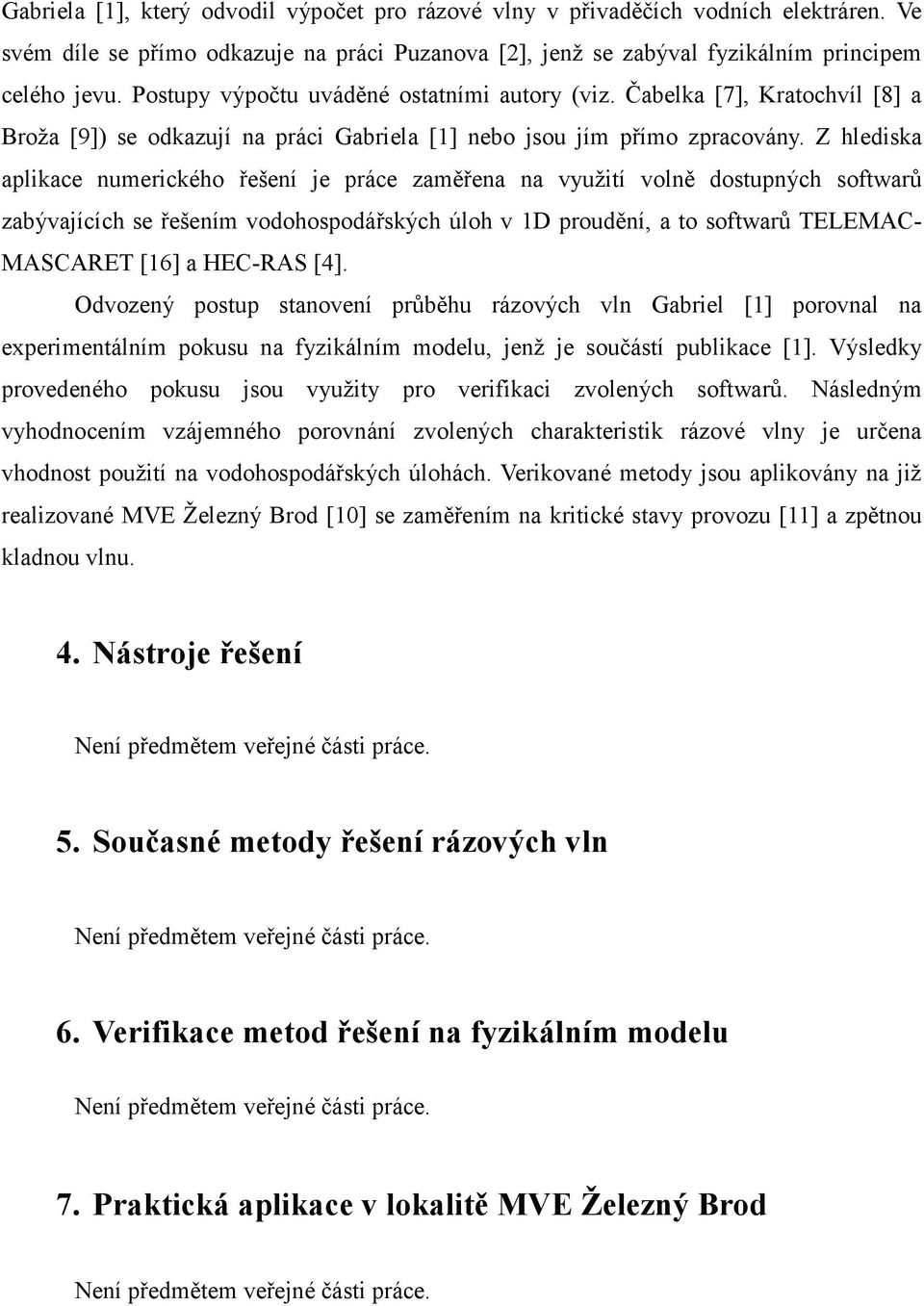 Z hlediska aplikace numerického ešení je práce zamena na využití voln dostupných softwar zabývajících se ešením vodohospodáských úloh v 1D proudní, a to softwar TELEMAC- MASCARET [16] a HEC-RAS [4].