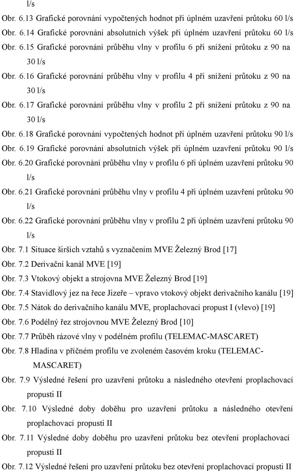 6.19 Grafické porovnání absolutních výšek pi úplném uzavení prtoku 90 l/s Obr. 6.20 Grafické porovnání prbhu vlny v profilu 6 pi úplném uzavení prtoku 90 l/s Obr. 6.21 Grafické porovnání prbhu vlny v profilu 4 pi úplném uzavení prtoku 90 l/s Obr.