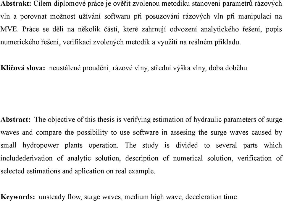 Klíová slova: neustálené proudní, rázové vlny, stední výška vlny, doba dobhu Abstract: The objective of this thesis is verifying estimation of hydraulic parameters of surge waves and compare the