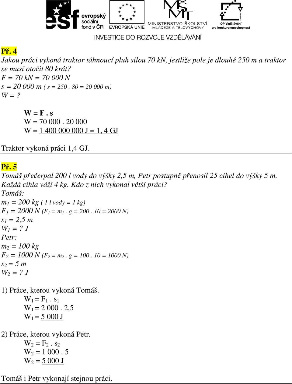 Kdo z nich vykonal větší práci? Tomáš: m 1 = 200 kg ( 1 l vody = 1 kg) F 1 = 2000 N (F 1 = m 1. g = 200. 10 = 2000 N) s 1 = 2,5 m W 1 =? J Petr: m 2 = 100 kg F 2 = 1000 N (F 2 = m 2. g = 100.