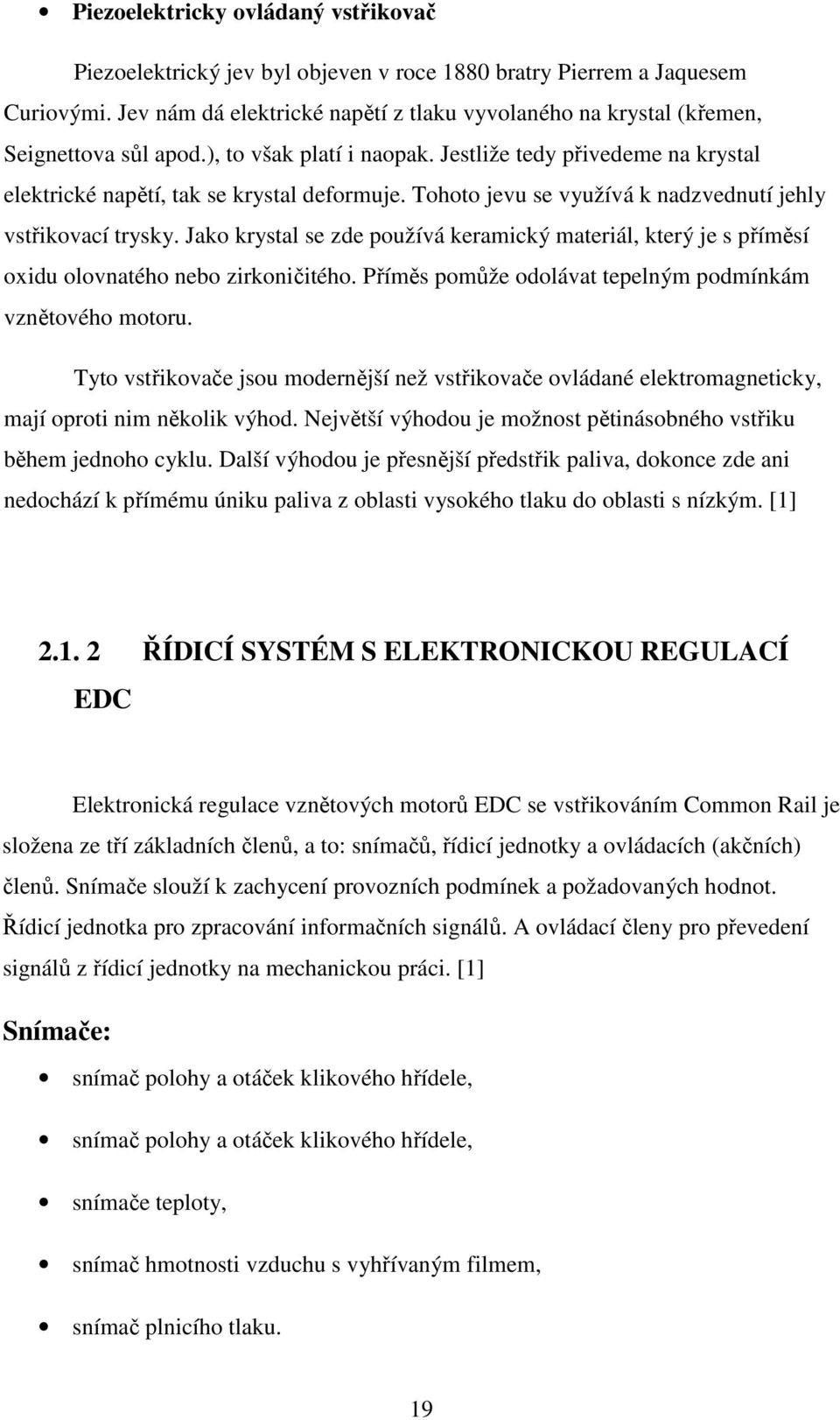 Tohoto jevu se využívá k nadzvednutí jehly vstřikovací trysky. Jako krystal se zde používá keramický materiál, který je s příměsí oxidu olovnatého nebo zirkoničitého.