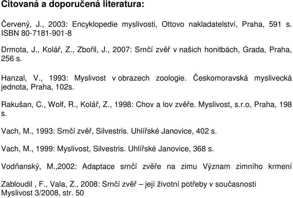 , Kolář, Z., 1998: Chov a lov zvěře. Myslivost, s.r.o, Praha, 198 s. Vach, M., 1993: Srnčí zvěř, Silvestris. Uhlířské Janovice, 402 s. Vach, M., 1999: Myslivost, Silvestris.