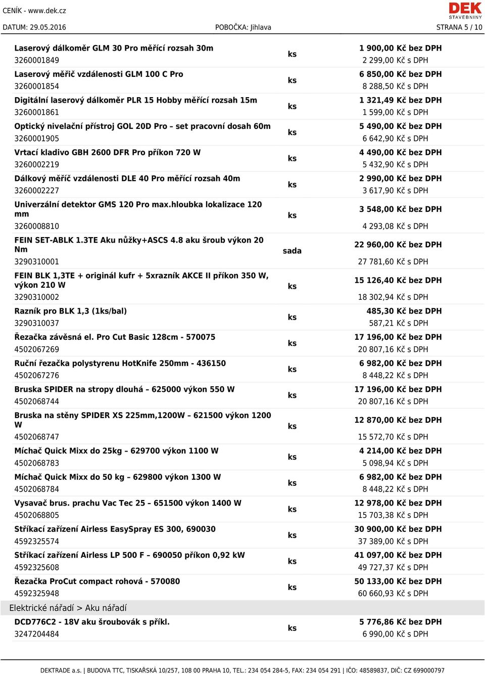 3260001854 8 288,50 Kč s DPH Digitální laserový dálkoměr PLR 15 Hobby měřící rozsah 15m 1 321,49 Kč bez DPH 3260001861 1 599,00 Kč s DPH Optický nivelační přístroj GOL 20D Pro set pracovní dosah 60m