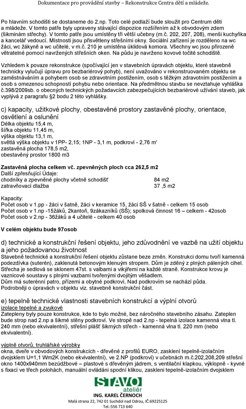 Sociální zařízení je rozděleno na wc žáci, wc žákyně a wc učitelé, v m.č. 210 je umístěna úklidová komora. Všechny wc jsou přirozeně větratelné pomocí navržených střešních oken.