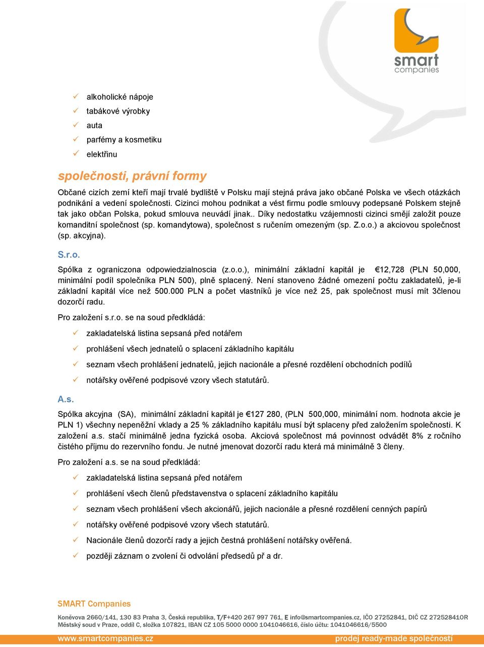 . Díky nedostatku vzájemnosti cizinci smějí založit pouze komanditní společnost (sp. komandytowa), společnost s ručením omezeným (sp. Z.o.o.) a akciovou společnost (sp. akcyjna). S.r.o. Spólka z ograniczona odpowiedzialnoscia (z.