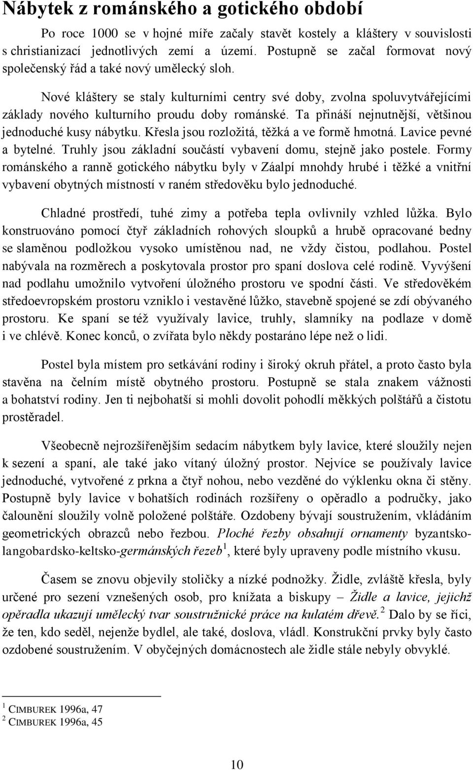 Ta přináší nejnutnější, většinou jednoduché kusy nábytku. Křesla jsou rozložitá, těžká a ve formě hmotná. Lavice pevné a bytelné. Truhly jsou základní součástí vybavení domu, stejně jako postele.