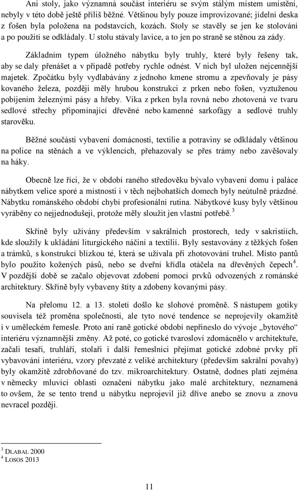 U stolu stávaly lavice, a to jen po straně se stěnou za zády. Základním typem úložného nábytku byly truhly, které byly řešeny tak, aby se daly přenášet a v případě potřeby rychle odnést.