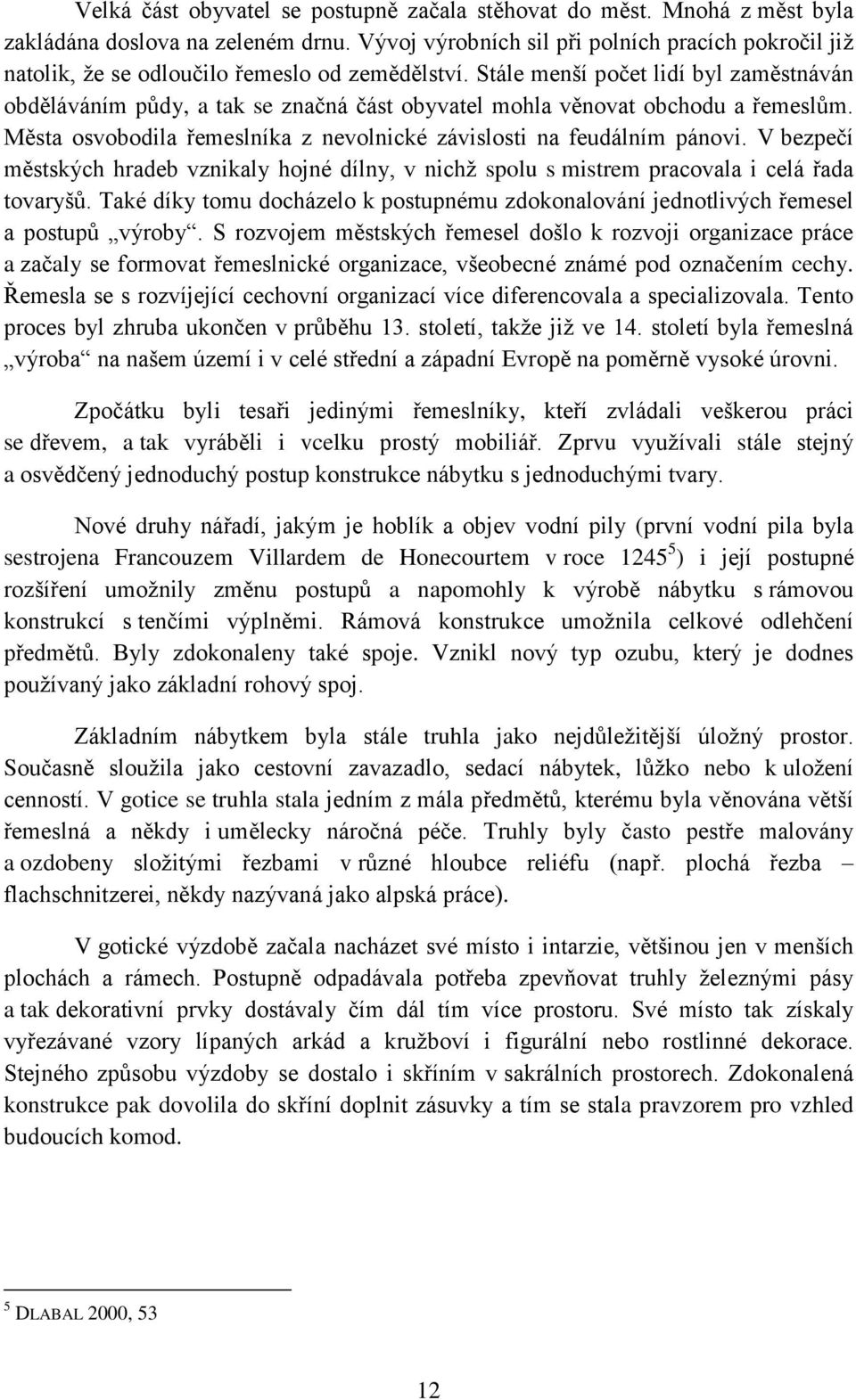 Stále menší počet lidí byl zaměstnáván obděláváním půdy, a tak se značná část obyvatel mohla věnovat obchodu a řemeslům. Města osvobodila řemeslníka z nevolnické závislosti na feudálním pánovi.