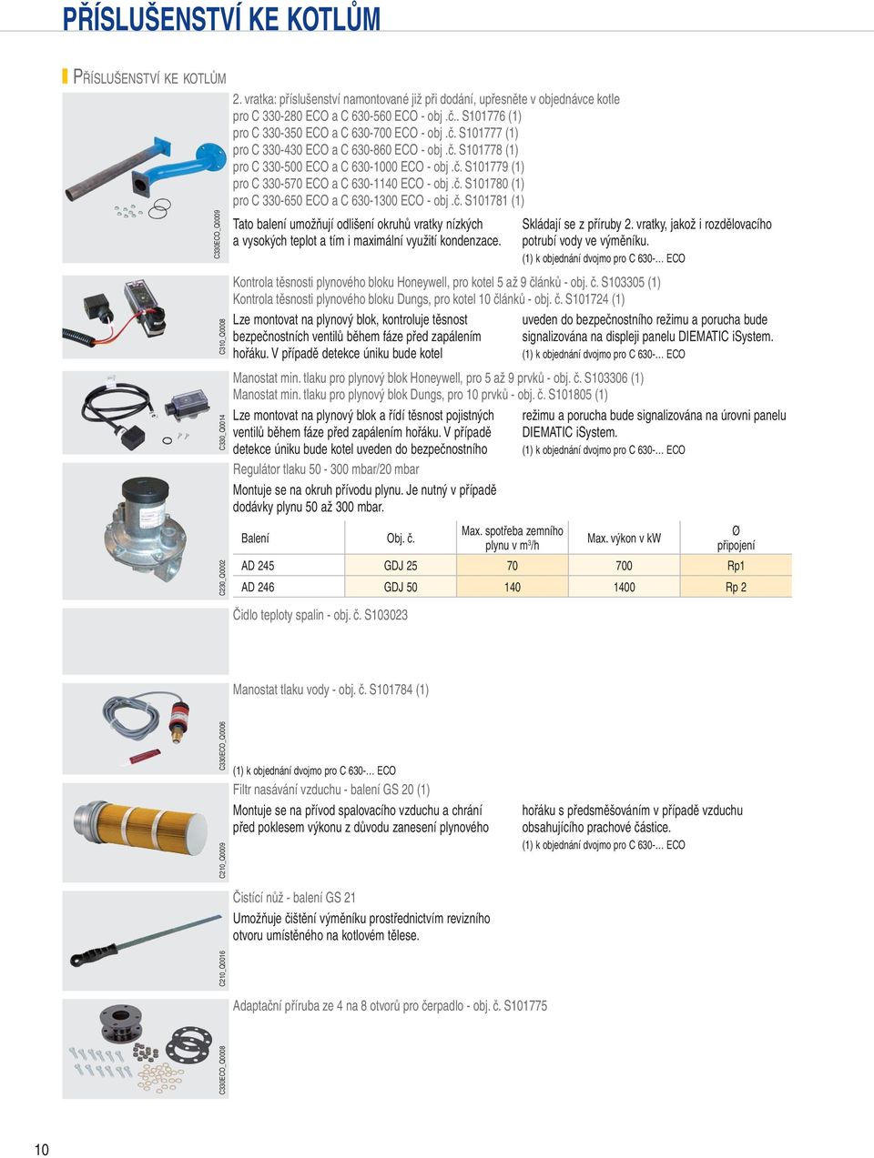 č. S8 (1) pro C 330-500 ECO a C 630-00 ECO - obj.č. S (1) pro C 330-50 ECO a C 630-1 ECO - obj.č. S80 (1) pro C 330-650 ECO a C 630-1300 ECO - obj.č. S81 (1) Tato balení umožňují odlišení okruhů vratky nízkých a vysokých teplot a tím i maximální využití kondenzace.