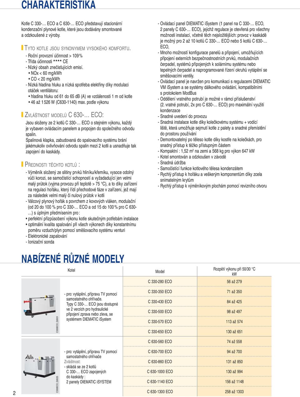 NOx < 60 mg/kwh CO < 20 mg/kwh - Nízká hladina hluku a nízká spotřeba elektřiny díky modulaci otáček ventilátoru: hladina hluku od 61 do 65 db (A) ve vzdálenosti 1 m od kotle 6 až 1 526 W (C630-1)
