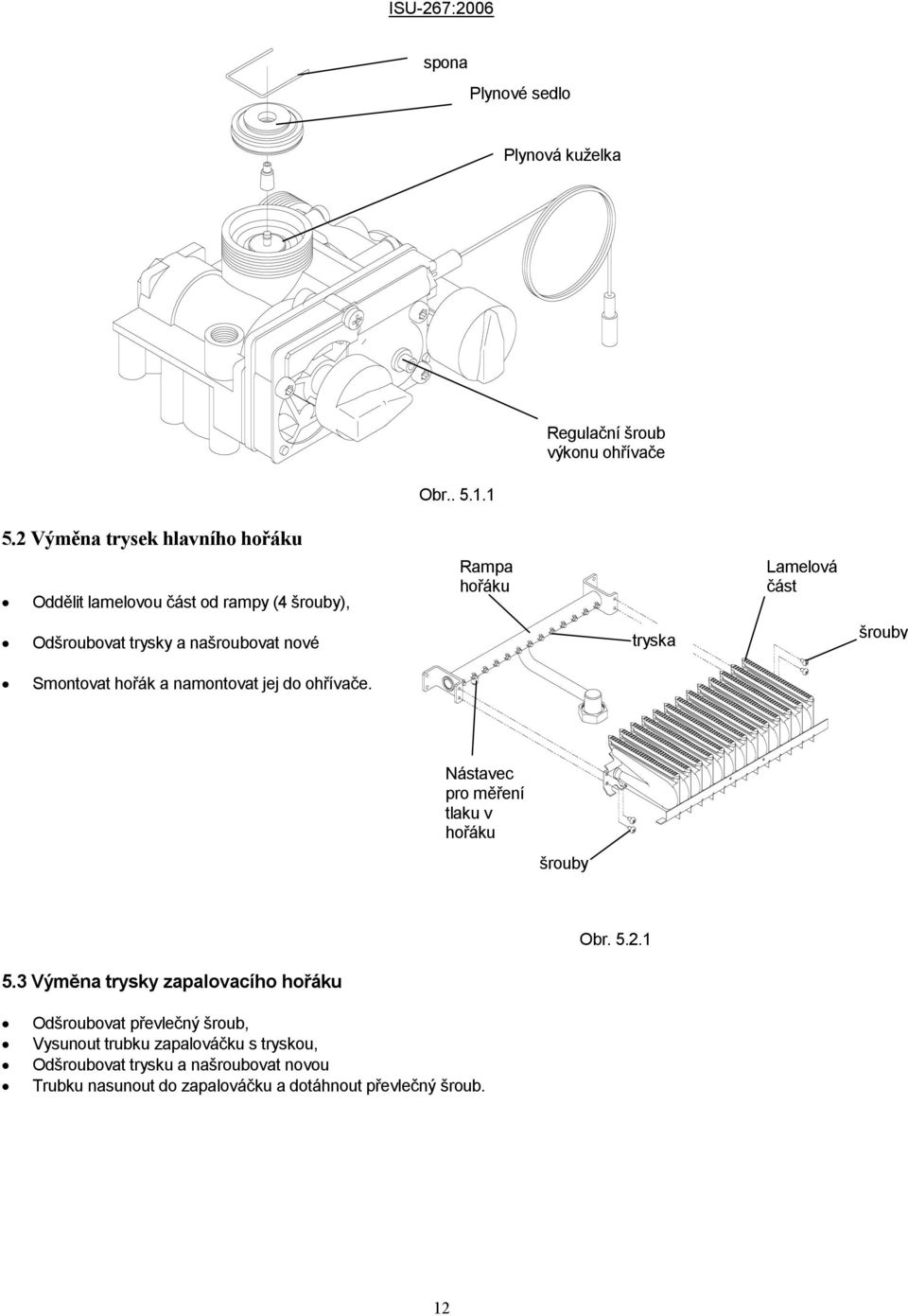 namontovat jej do ohřívače. Rampa hořáku tryska Lamelová část šrouby Nástavec pro měření tlaku v hořáku šrouby Obr. 5.2.1 5.