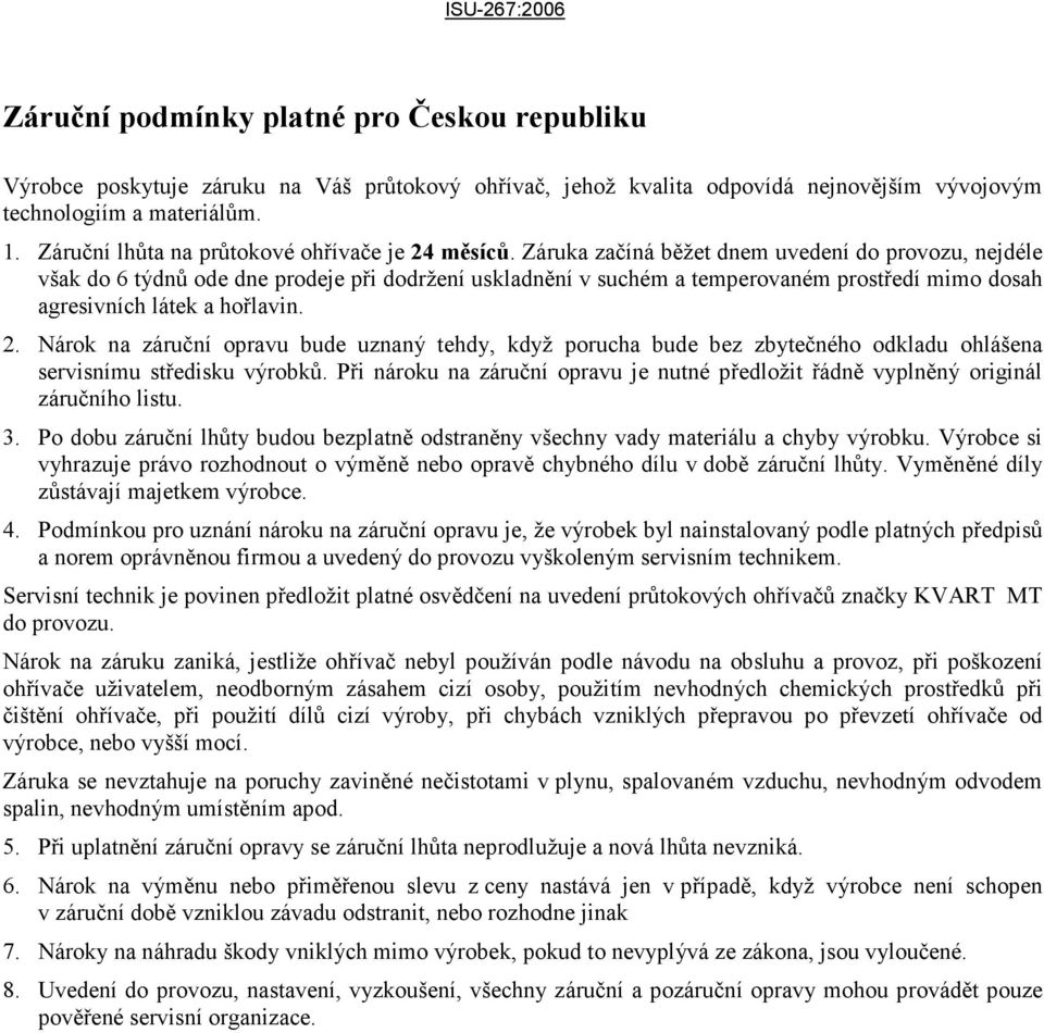 Záruka začíná běžet dnem uvedení do provozu, nejdéle však do 6 týdnů ode dne prodeje při dodržení uskladnění v suchém a temperovaném prostředí mimo dosah agresivních látek a hořlavin. 2.