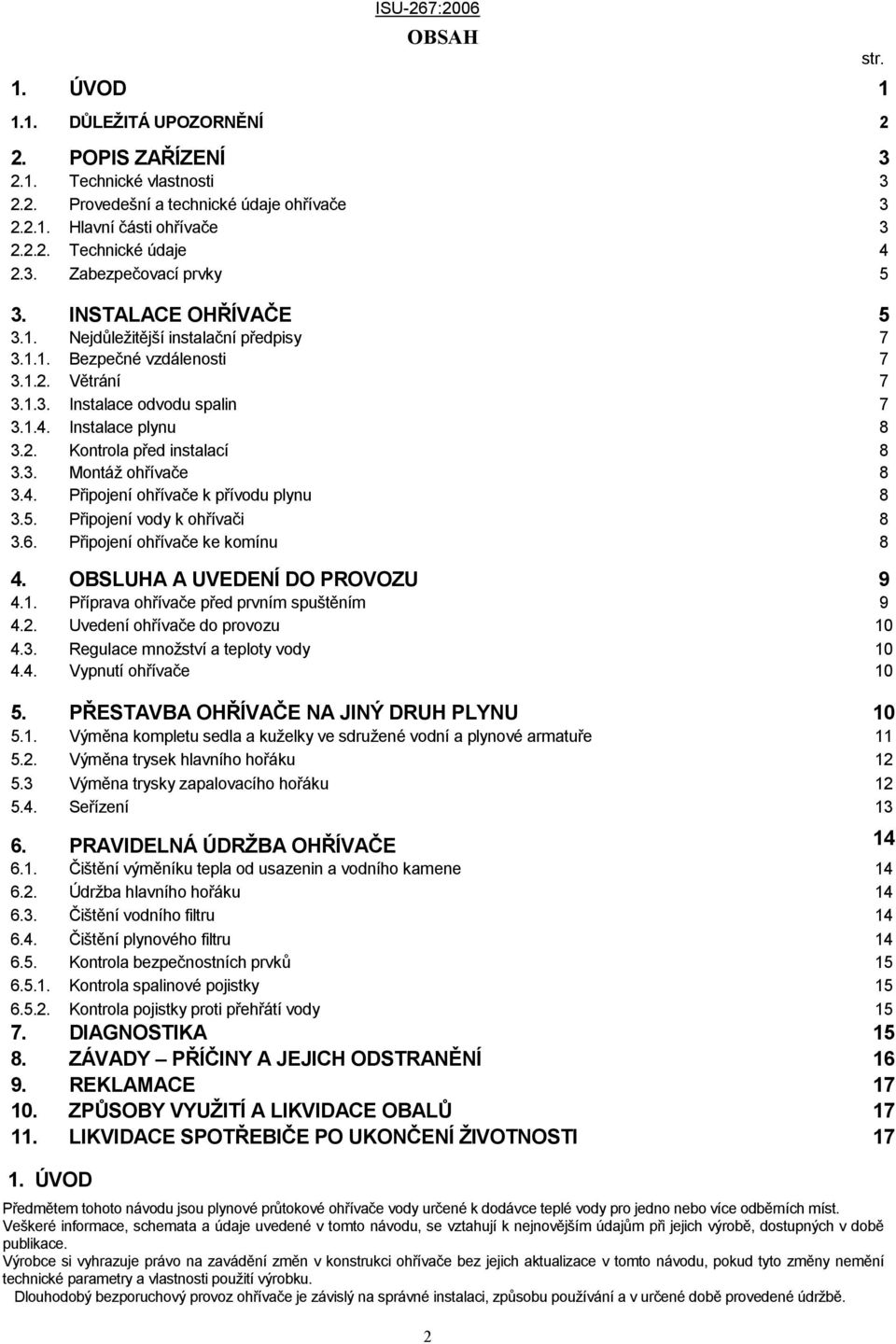 3. Montáž ohřívače 8 3.4. Připojení ohřívače k přívodu plynu 8 3.5. Připojení vody k ohřívači 8 3.6. Připojení ohřívače ke komínu 8 4. OBSLUHA A UVEDENÍ DO PROVOZU 9 4.1.