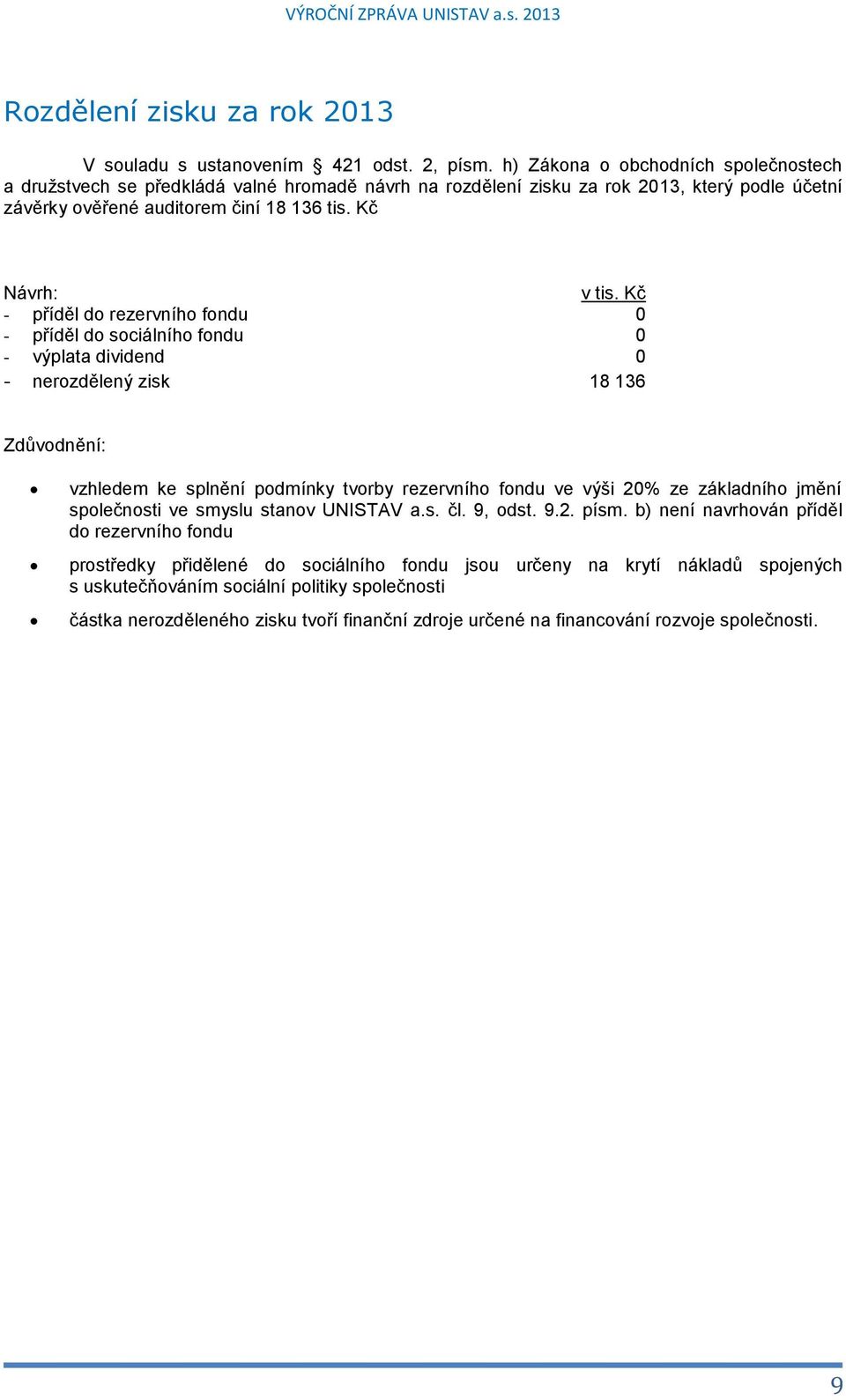 Kč - příděl do rezervního fondu 0 - příděl do sociálního fondu 0 - výplata dividend 0 - nerozdělený zisk 18 136 Zdůvodnění: vzhledem ke splnění podmínky tvorby rezervního fondu ve výši 20% ze