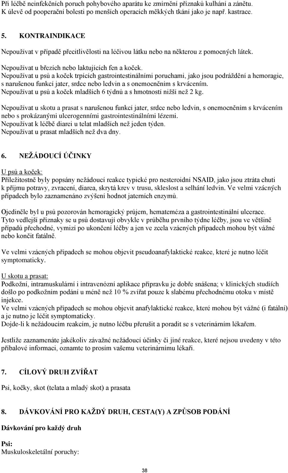 Nepoužívat u psů a koček trpících gastrointestinálními poruchami, jako jsou podráždění a hemoragie, s narušenou funkcí jater, srdce nebo ledvin a s onemocněním s krvácením.