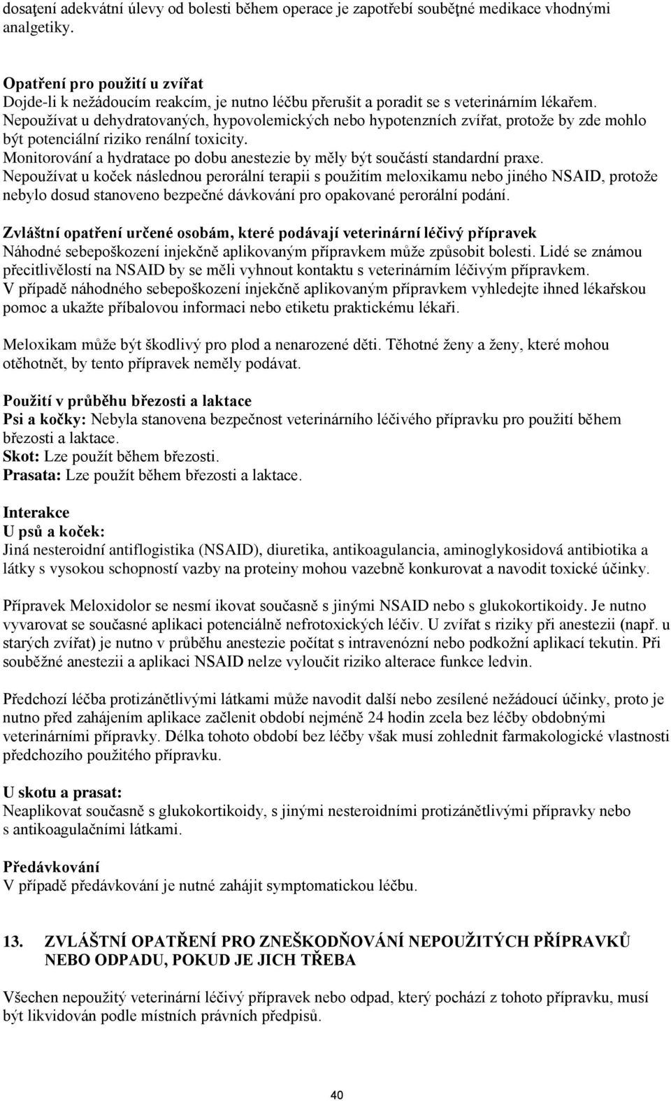 Nepoužívat u dehydratovaných, hypovolemických nebo hypotenzních zvířat, protože by zde mohlo být potenciální riziko renální toxicity.