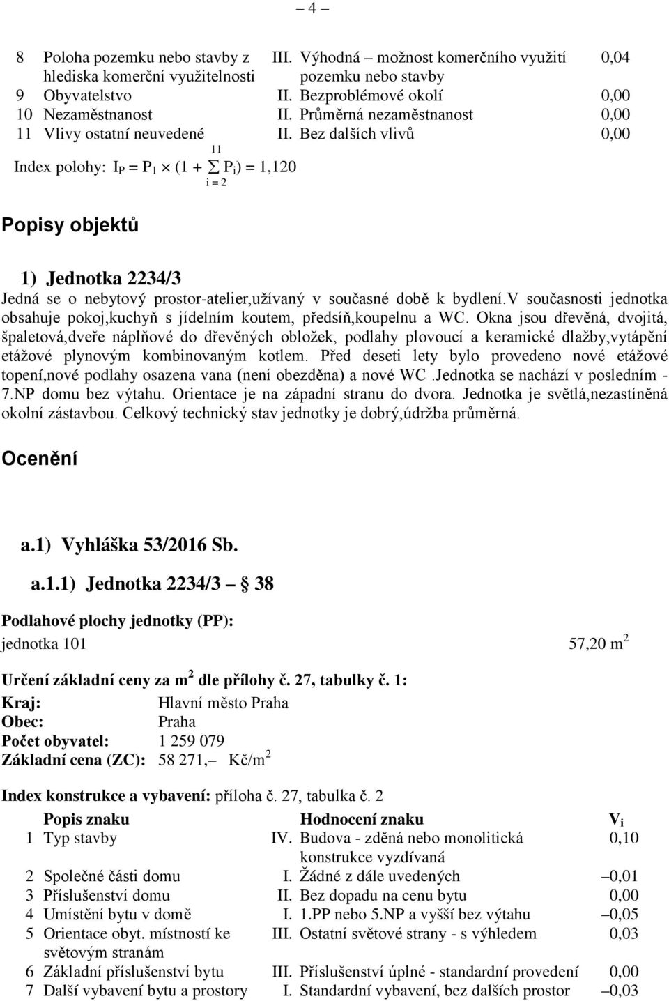 Bez dalších vlivů 0,00 Index polohy: I P = P 1 (1 + P i ) = 1,120 i = 2 Popisy objektů 1) Jednotka 2234/3 Jedná se o nebytový prostor-atelier,užívaný v současné době k bydlení.