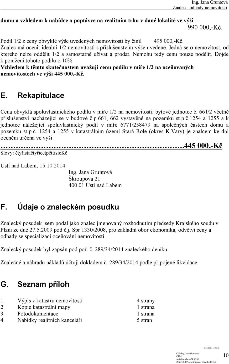 Dojde k ponížení tohoto podílu o 10%. Vzhledem k těmto skutečnostem uvažuji cenu podílu v míře 1/2 na oceňovaných nemovitostech ve výši 445 000,-Kč. E.