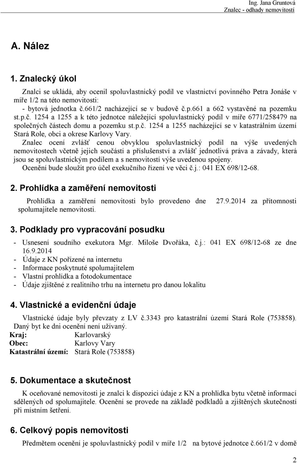 Znalec ocení zvlášť cenou obvyklou spoluvlastnický podíl na výše uvedených nemovitostech včetně jejich součástí a příslušenství a zvlášť jednotlivá práva a závady, která jsou se spoluvlastnickým