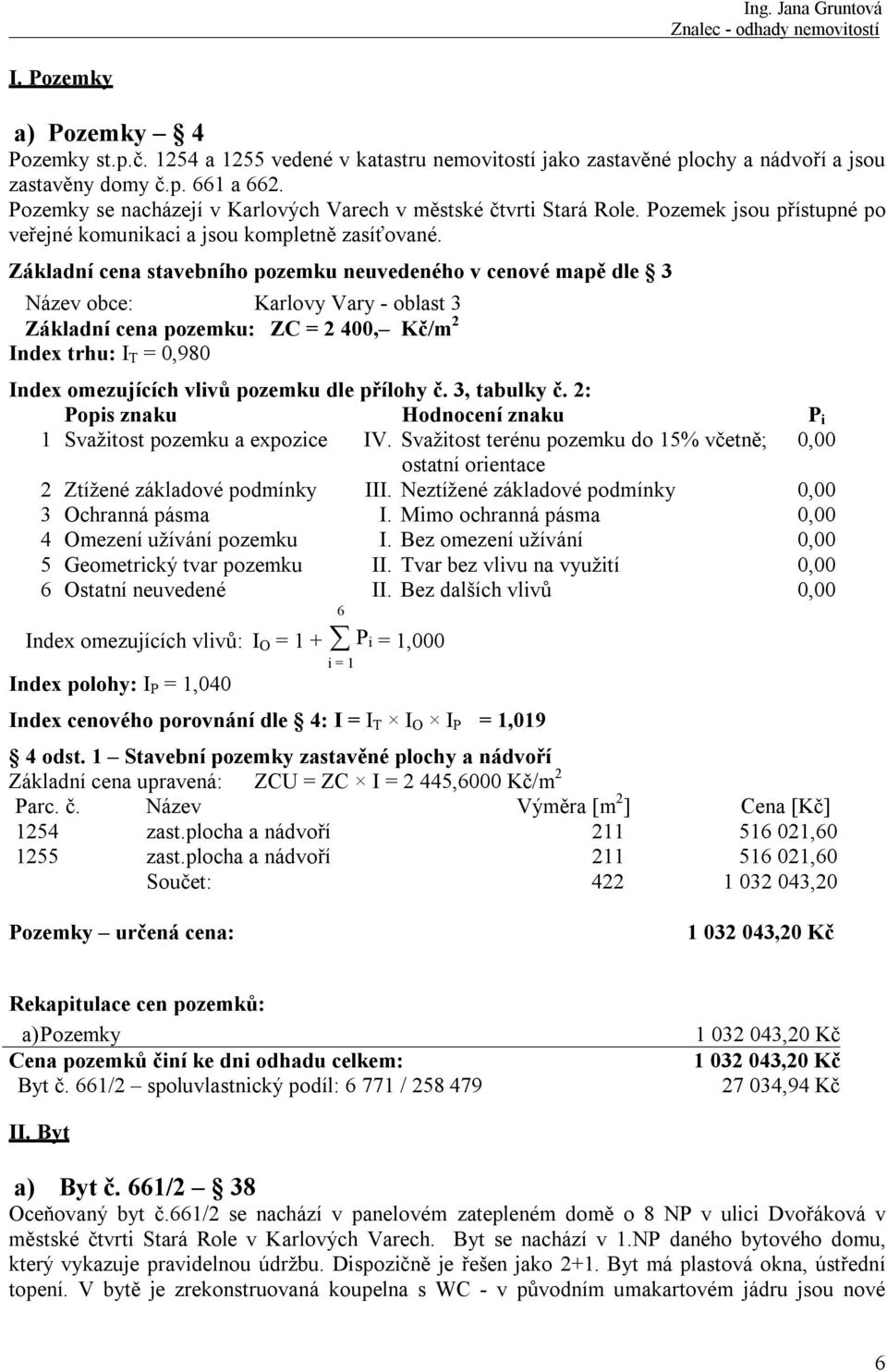 Základní cena stavebního pozemku neuvedeného v cenové mapě dle 3 Název obce: Karlovy Vary - oblast 3 Základní cena pozemku: ZC = 2 400, Kč/m 2 Index trhu: I T = 0,980 Index omezujících vlivů pozemku