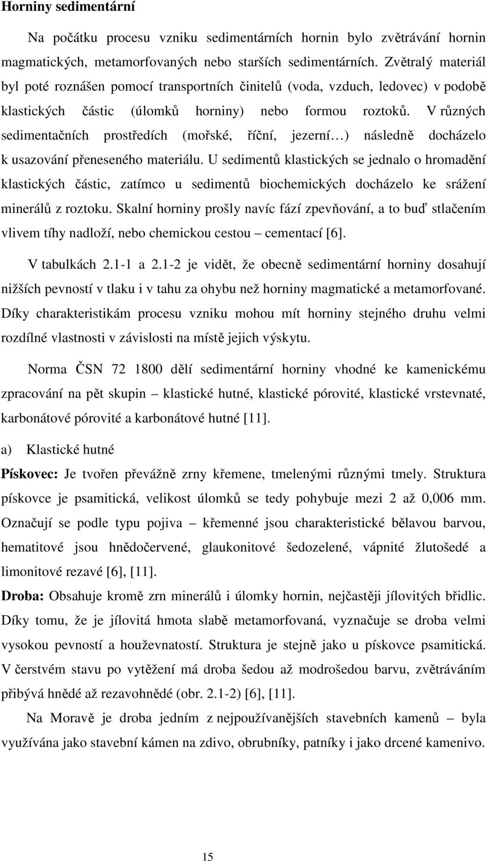 V různých sedimentačních prostředích (mořské, říční, jezerní ) následně docházelo k usazování přeneseného materiálu.