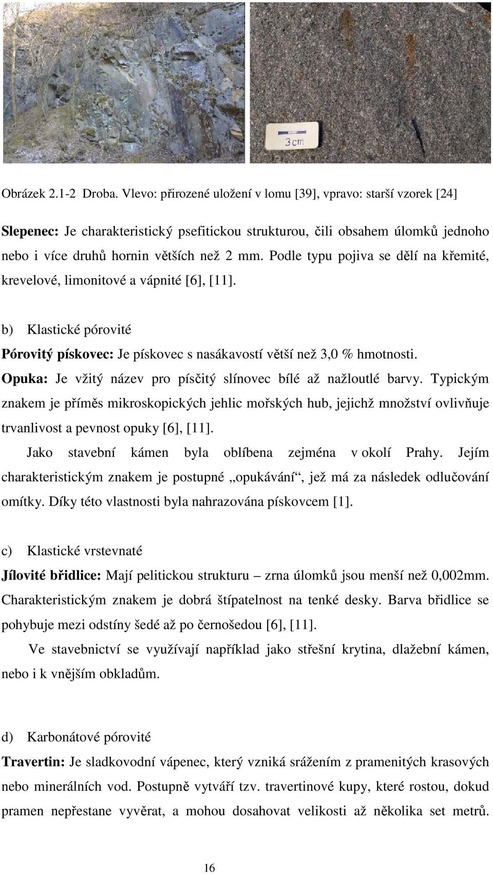 Podle typu pojiva se dělí na křemité, krevelové, limonitové a vápnité [6], [11]. b) Klastické pórovité Pórovitý pískovec: Je pískovec s nasákavostí větší než 3,0 % hmotnosti.