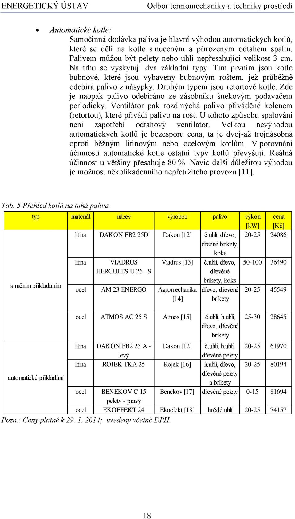 Tím prvním jsou kotle bubnové, které jsou vybaveny bubnovým roštem, jež průběžně odebírá palivo z násypky. Druhým typem jsou retortové kotle.