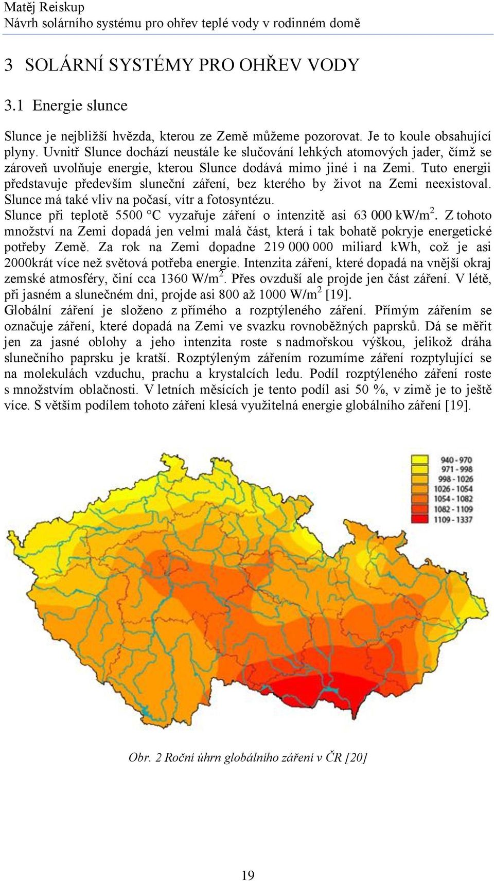 Tuto energii představuje především sluneční záření, bez kterého by život na Zemi neexistoval. Slunce má také vliv na počasí, vítr a fotosyntézu.