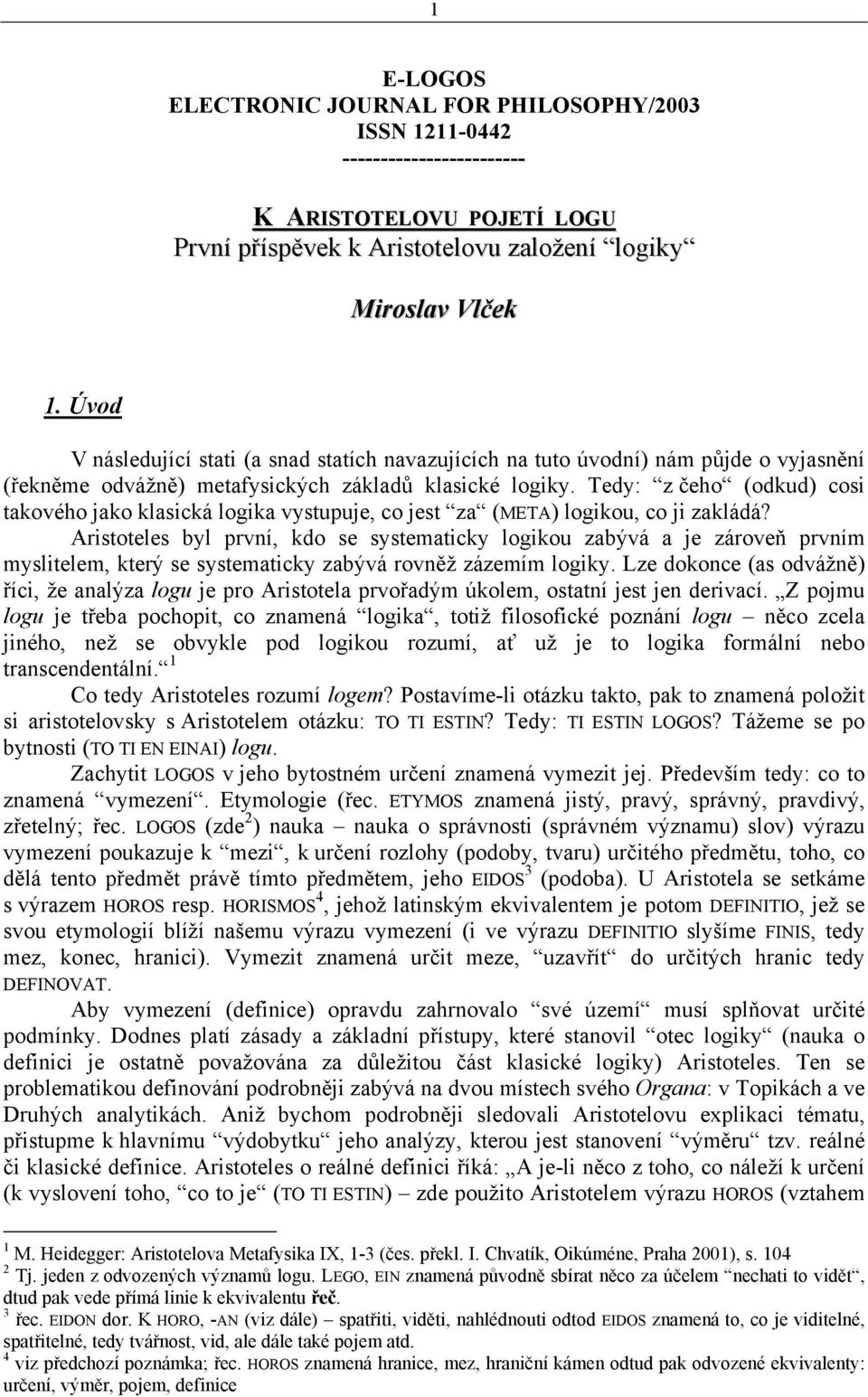 Tedy: z čeho (odkud) cosi takového jako klasická logika vystupuje, co jest za (META) logikou, co ji zakládá?