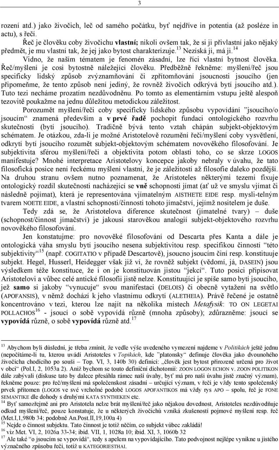 14 Vidno, že naším tématem je fenomén zásadní, lze říci vlastní bytnost člověka. Řeč/myšlení je cosi bytostně náležející člověku.