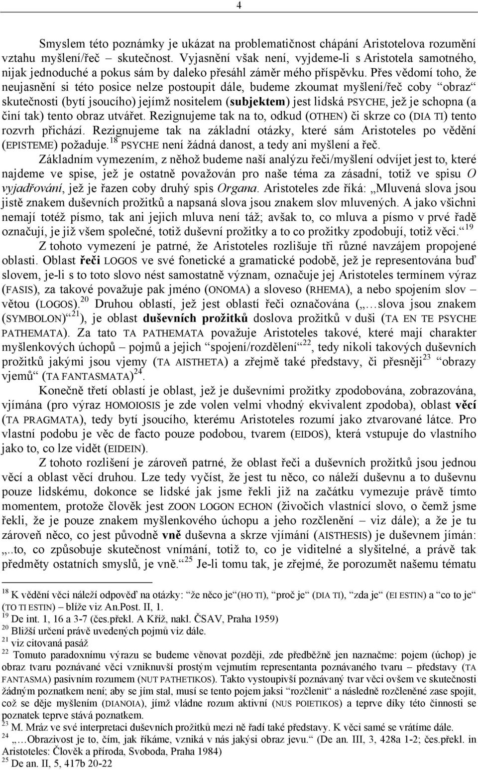 Přes vědomí toho, že neujasnění si této posice nelze postoupit dále, budeme zkoumat myšlení/řeč coby obraz skutečnosti (bytí jsoucího) jejímž nositelem (subjektem) jest lidská PSYCHE, jež je schopna