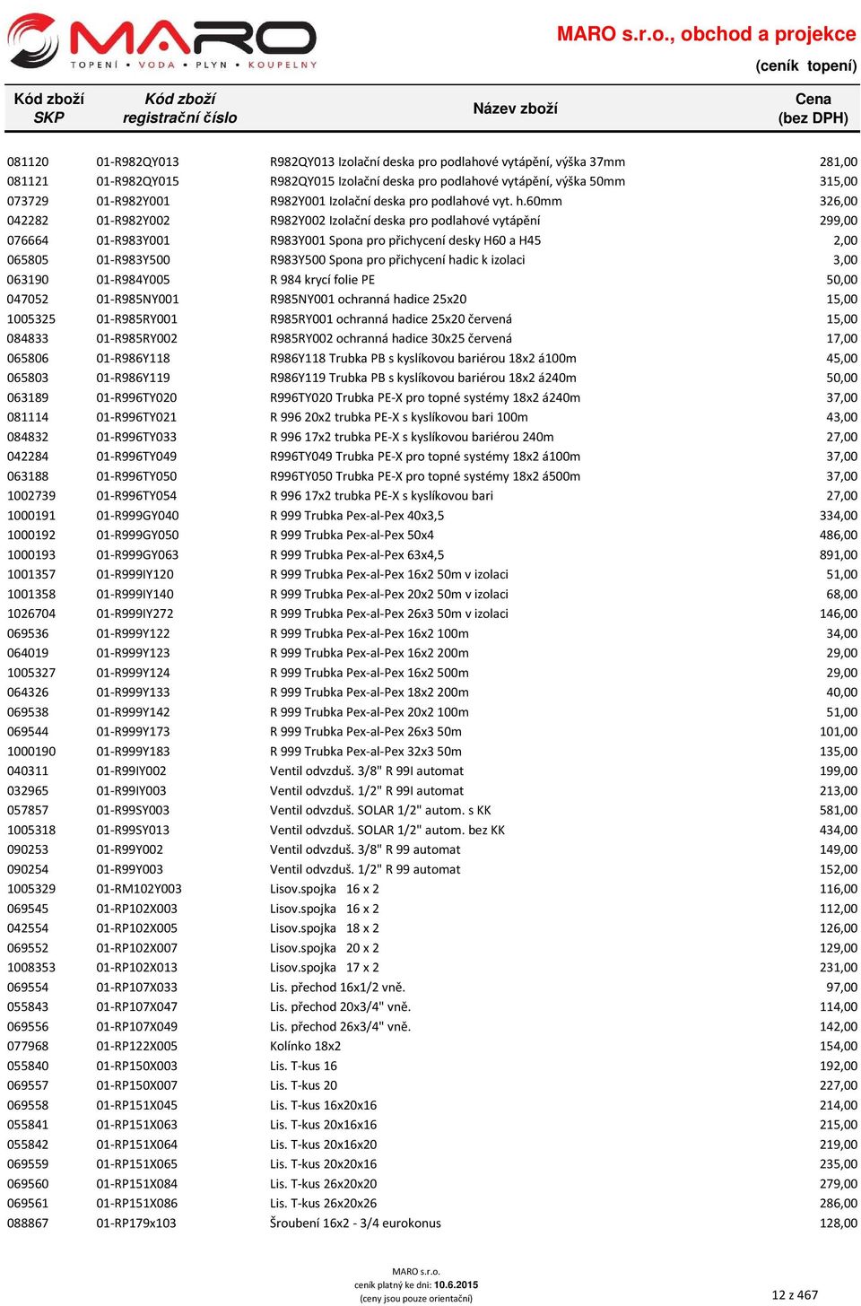 60mm 326,00 042282 01-R982Y002 R982Y002 Izolační deska pro podlahové vytápění 299,00 076664 01-R983Y001 R983Y001 Spona pro přichycení desky H60 a H45 2,00 065805 01-R983Y500 R983Y500 Spona pro