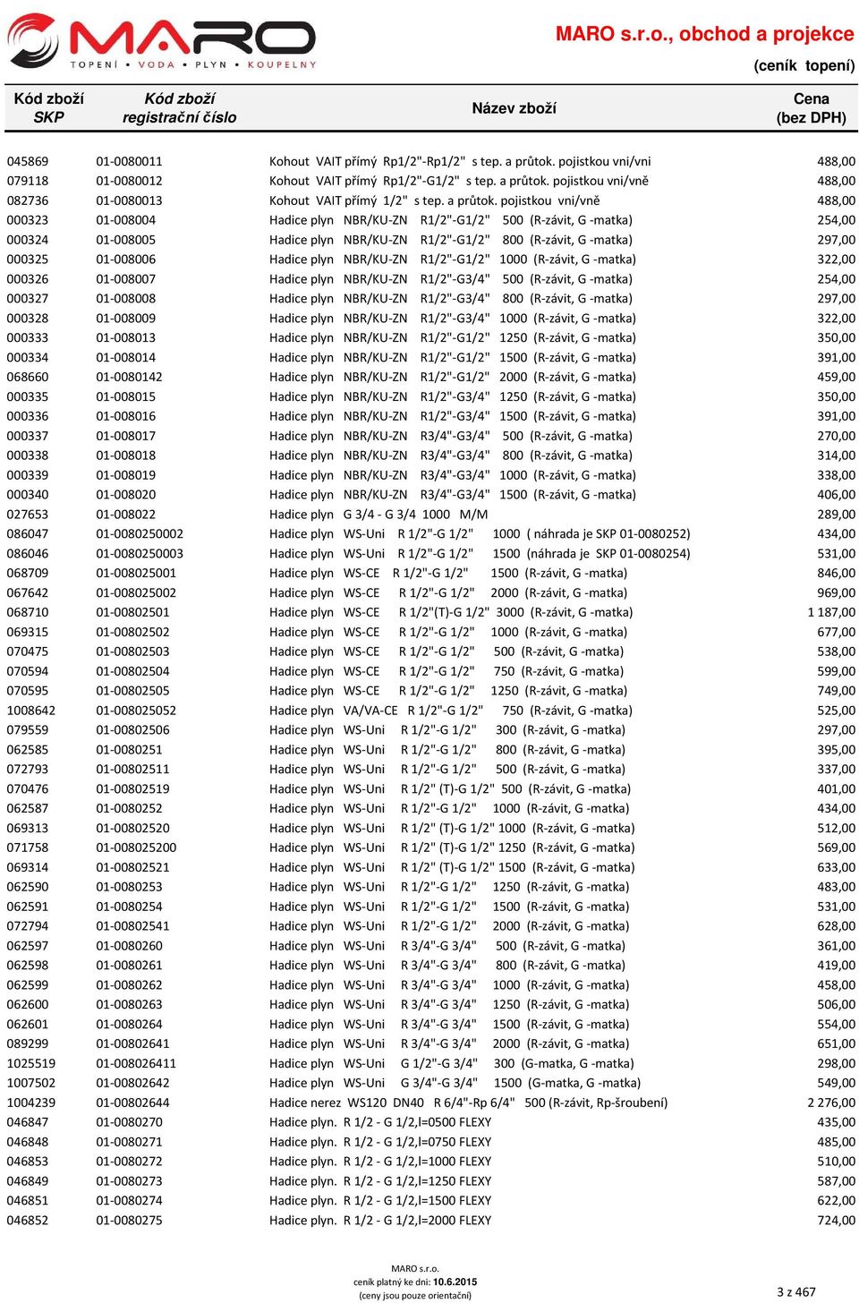 pojistkou vni/vně 488,00 000323 01-008004 Hadice plyn NBR/KU-ZN R1/2"-G1/2" 500 (R-závit, G -matka) 254,00 000324 01-008005 Hadice plyn NBR/KU-ZN R1/2"-G1/2" 800 (R-závit, G -matka) 297,00 000325