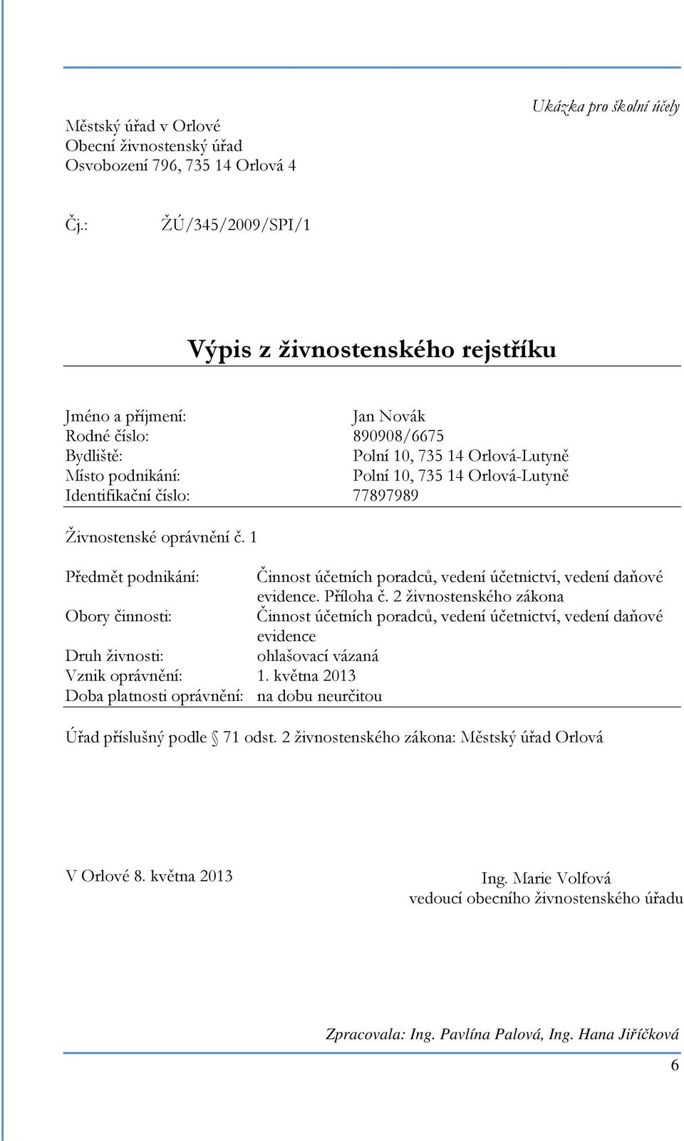 Identifikační číslo: 77897989 Živnostenské oprávnění č. 1 Předmět podnikání: Činnost účetních poradců, vedení účetnictví, vedení daňové evidence. Příloha č.