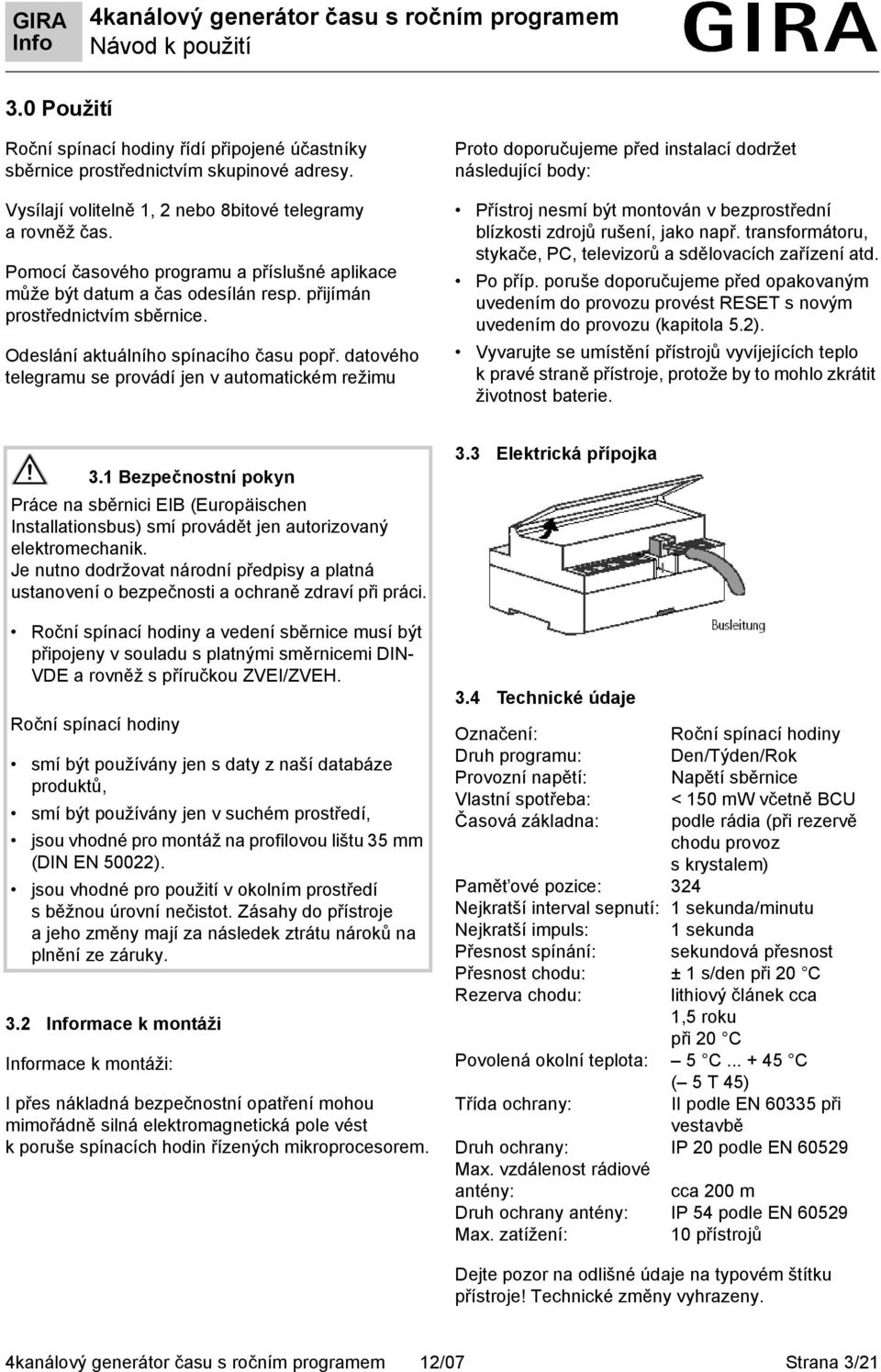 datového telegramu se provádí jen v automatickém režimu Proto doporučujeme před instalací dodržet následující body: Přístroj nesmí být montován v bezprostřední blízkosti zdrojů rušení, jako např.