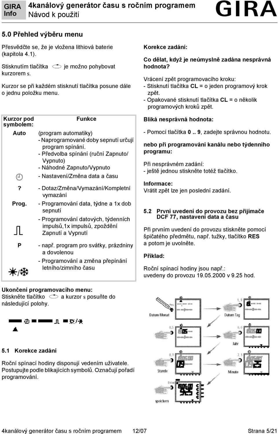 - Předvolba spínání (ruční Zapnuto/ Vypnuto) - Náhodné Zapnuto/Vypnuto - Nastavení/Změna data a času? - Dotaz/Změna/Vymazání/Kompletní vymazání Prog.