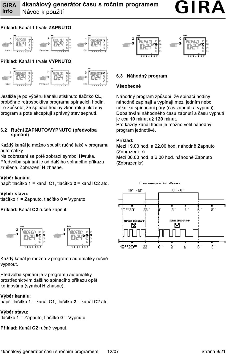 2 Ruční ZAPNUTO/VYPNUTO (předvolba spínání) Každý kanál je možno spustit ručně také v programu automatiky. Na zobrazení se poté zobrazí symbol H=ruka.