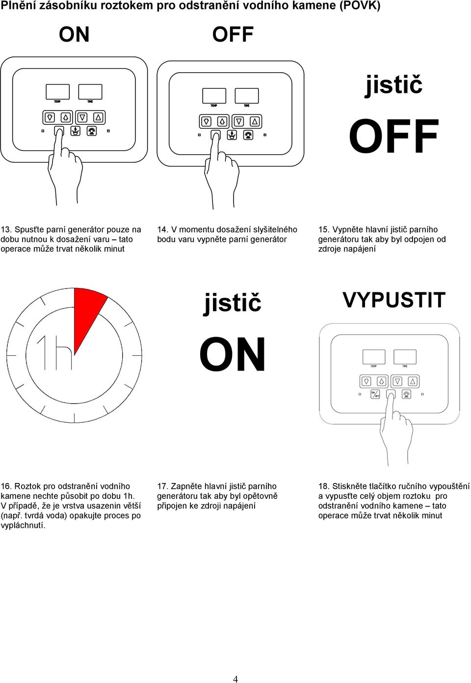 Roztok pro odstranění vodního kamene nechte působit po dobu 1h. V případě, že je vrstva usazenin větší (např. tvrdá voda) opakujte proces po vypláchnutí. 17.