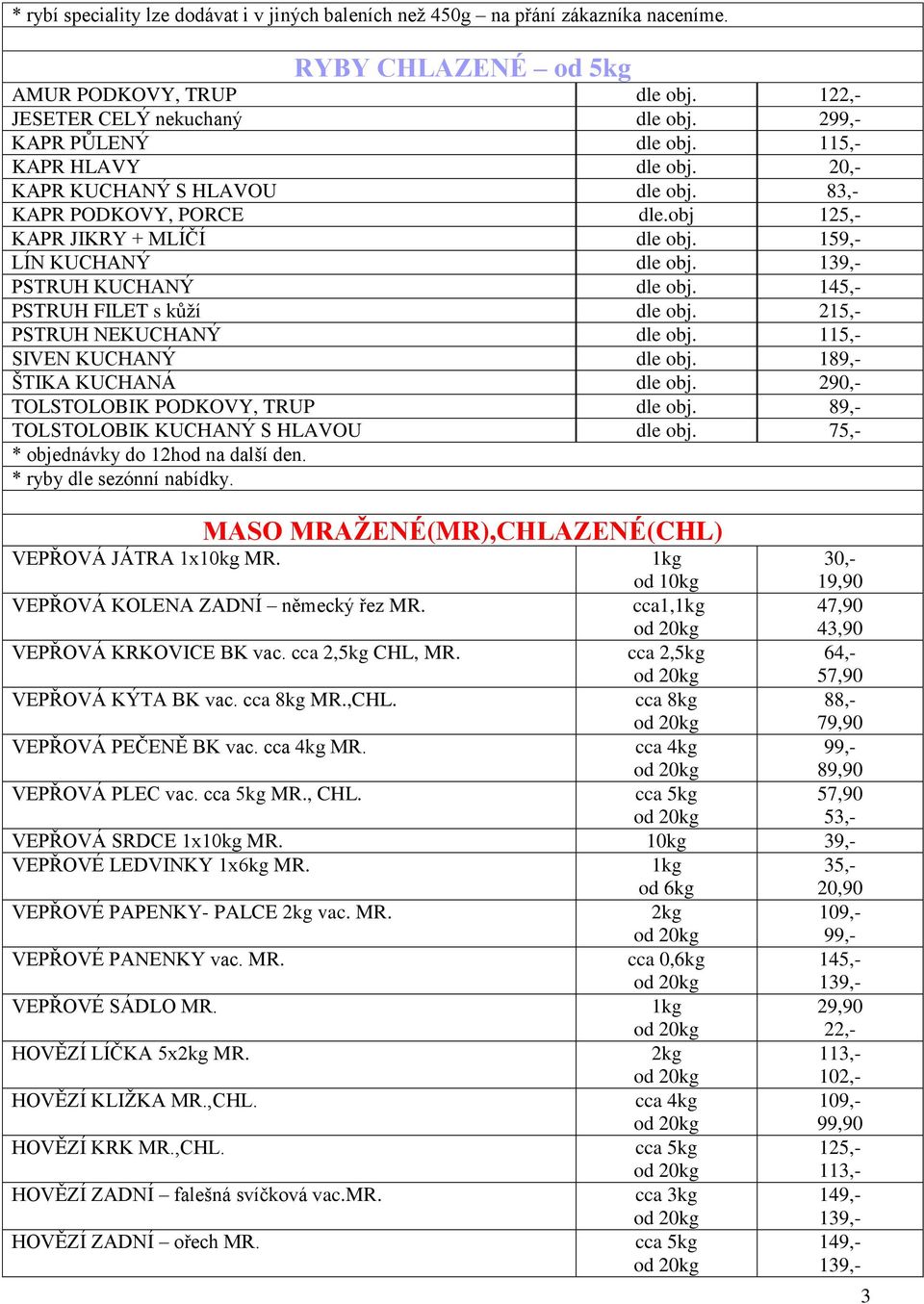PSTRUH KUCHANÝ dle obj. 145,- PSTRUH FILET s kůží dle obj. 215,- PSTRUH NEKUCHANÝ dle obj. 115,- SIVEN KUCHANÝ dle obj. 189,- ŠTIKA KUCHANÁ dle obj. 290,- TOLSTOLOBIK PODKOVY, TRUP dle obj.