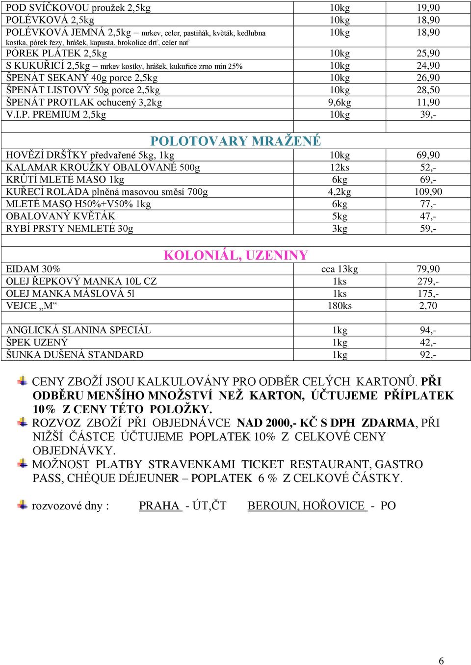 PROTLAK ochucený 3,2kg 9,6kg 11,90 V.I.P. PREMIUM 2,5kg 10kg 39,- POLOTOVARY MRAŽENÉ HOVĚZÍ DRŠŤKY předvařené 5kg, 1kg 10kg 69,90 KALAMAR KROUŽKY OBALOVANÉ 500g 12ks 52,- KRŮTÍ MLETÉ MASO 1kg 6kg